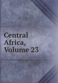 Central Africa, Volume 23
