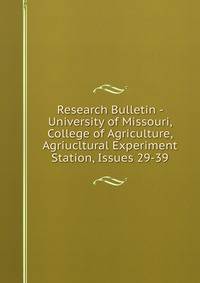 Research Bulletin - University of Missouri, College of Agriculture, Agriucltural Experiment Station, Issues 29-39