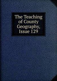 The Teaching of County Geography, Issue 129