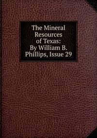 The Mineral Resources of Texas: By William B. Phillips, Issue 29
