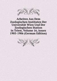 Arbeiten Aus Dem Zoologischen Instituten Der Universit?t Wien Und Der Zoologischen Station in Triest, Volume 16, issues 1905-1906 (German Edition)