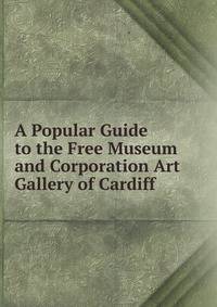 A Popular Guide to the Free Museum and Corporation Art Gallery of Cardiff
