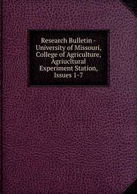 Research Bulletin - University of Missouri, College of Agriculture, Agriucltural Experiment Station, Issues 1-7