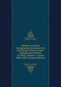 Arbeiten Aus Dem Zoologischen Instituten Der Universit?t Wien Und Der Zoologischen Station in Triest, Volume 3, issues 1880-1881 (German Edition)
