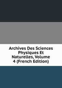 Archives Des Sciences Physiques Et Naturelles, Volume 4 (French Edition)