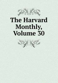 The Harvard Monthly, Volume 30