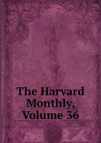 The Harvard Monthly, Volume 36