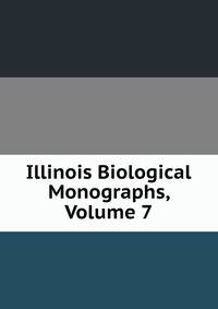 Illinois Biological Monographs, Volume 7