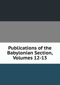 Publications of the Babylonian Section, Volumes 12-13
