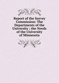 Report of the Survey Commission: The Departments of the University ; the Needs of the University of Minnesota