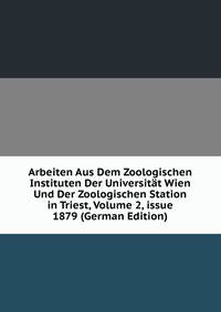 Arbeiten Aus Dem Zoologischen Instituten Der Universit?t Wien Und Der Zoologischen Station in Triest, Volume 2, issue 1879 (German Edition)
