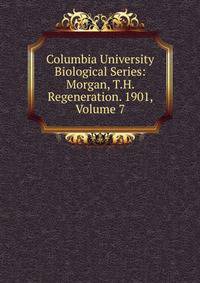 Columbia University Biological Series: Morgan, T.H. Regeneration. 1901, Volume 7