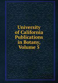 University of California Publications in Botany, Volume 5