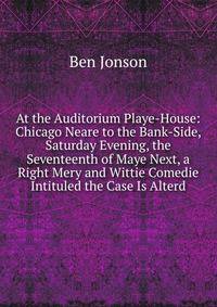At the Auditorium Playe-House: Chicago Neare to the Bank-Side, Saturday Evening, the Seventeenth of Maye Next, a Right Mery and Wittie Comedie Intituled the Case Is Alterd
