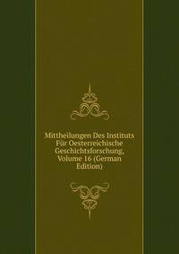 Mittheilungen Des Instituts Fur Oesterreichische Geschichtsforschung, Volume 16 (German Edition)