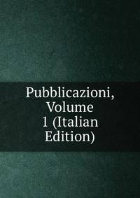 Pubblicazioni, Volume 1 (Italian Edition)