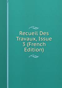 Recueil Des Travaux, Issue 3 (French Edition)