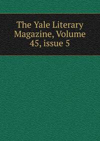 The Yale Literary Magazine, Volume 45, issue 5