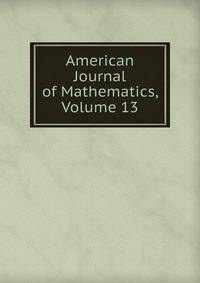 American Journal of Mathematics, Volume 13