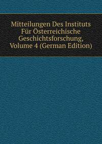 Mitteilungen Des Instituts Fur Osterreichische Geschichtsforschung, Volume 4 (German Edition)