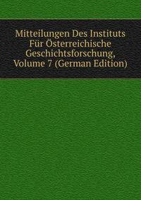 Mitteilungen Des Instituts Fur Osterreichische Geschichtsforschung, Volume 7 (German Edition)