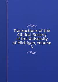 Transactions of the Clinical Society of the University of Michigan, Volume 3