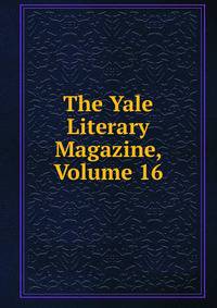 The Yale Literary Magazine, Volume 16