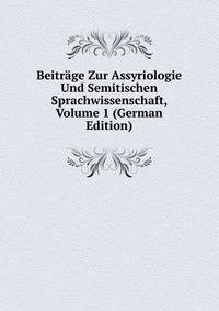 Beitrage Zur Assyriologie Und Semitischen Sprachwissenschaft, Volume 1 (German Edition)