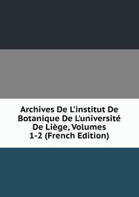 Archives De L'institut De Botanique De L'universit? De Li?ge, Volumes 1-2 (French Edition)
