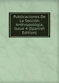 Publicaciones De La Seccion Anthropologia, Issue 4 (Spanish Edition)