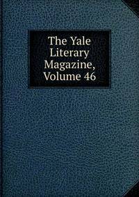 The Yale Literary Magazine, Volume 46