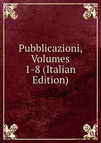 Pubblicazioni, Volumes 1-8 (Italian Edition)