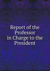 Report of the Professor in Charge to the President