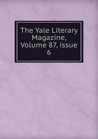 The Yale Literary Magazine, Volume 87, issue 6