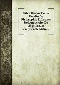 Biblioth?que De La Facult? De Philosophie Et Lettres De L'universit? De Li?ge, Issues 5-6 (French Edition)