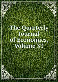 The Quarterly Journal of Economics, Volume 33