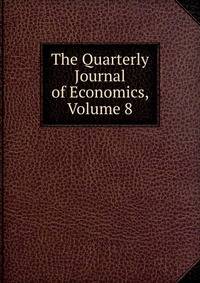 The Quarterly Journal of Economics, Volume 8