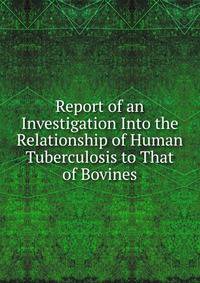 Report of an Investigation Into the Relationship of Human Tuberculosis to That of Bovines