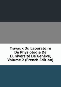 Travaux Du Laboratoire De Physiologie De L'universit? De Gen?ve, Volume 2 (French Edition)