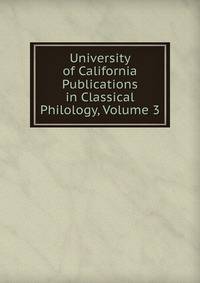 University of California Publications in Classical Philology, Volume 3