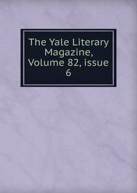 The Yale Literary Magazine, Volume 82, issue 6