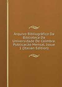 Arquivo Bibliografico Da Biblioteca Da Universidade De Coimbra: Publicacao Mensal, Issue 1 (Italian Edition)