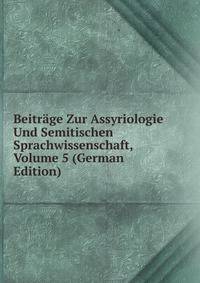 Beitrage Zur Assyriologie Und Semitischen Sprachwissenschaft, Volume 5 (German Edition)