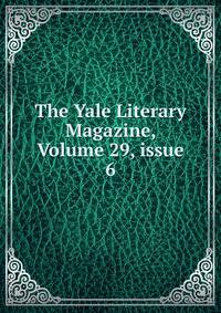 The Yale Literary Magazine, Volume 29, issue 6