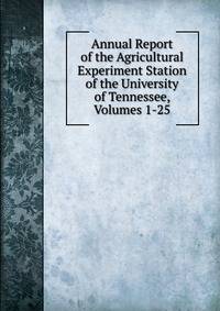 Annual Report of the Agricultural Experiment Station of the University of Tennessee, Volumes 1-25