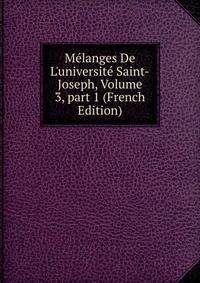 M?langes De L'universit? Saint-Joseph, Volume 3, part 1 (French Edition)