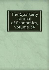 The Quarterly Journal of Economics, Volume 34