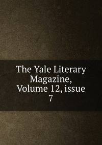 The Yale Literary Magazine, Volume 12, issue 7