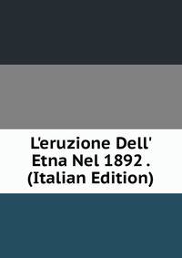 L'eruzione Dell' Etna Nel 1892 . (Italian Edition)
