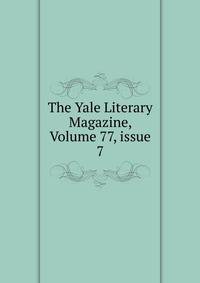 The Yale Literary Magazine, Volume 77, issue 7